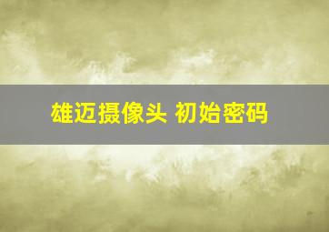 雄迈摄像头 初始密码